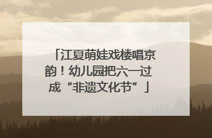 江夏萌娃戏楼唱京韵！幼儿园把六一过成“非遗文化节”