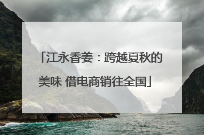江永香姜：跨越夏秋的美味 借电商销往全国