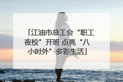 江油市总工会“职工夜校”开班 点亮“八小时外”多彩生活