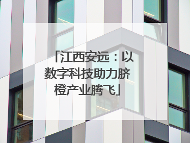 江西安远：以数字科技助力脐橙产业腾飞
