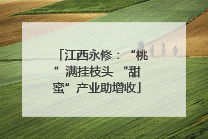 江西永修：“桃”满挂枝头 “甜蜜”产业助增收
