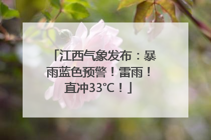 江西气象发布：暴雨蓝色预警！雷雨！直冲33℃！