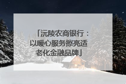 沅陵农商银行：以暖心服务擦亮适老化金融品牌