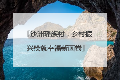 沙洲瑶族村：乡村振兴绘就幸福新画卷