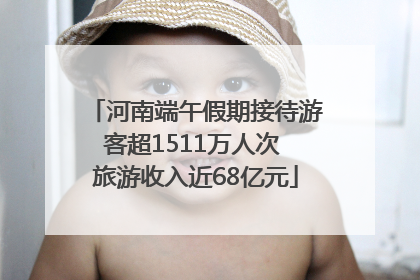 河南端午假期接待游客超1511万人次 旅游收入近68亿元