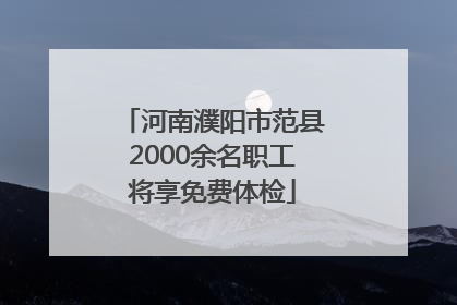 河南濮阳市范县2000余名职工将享免费体检
