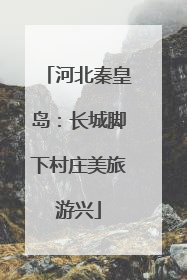 河北秦皇岛：长城脚下村庄美旅游兴