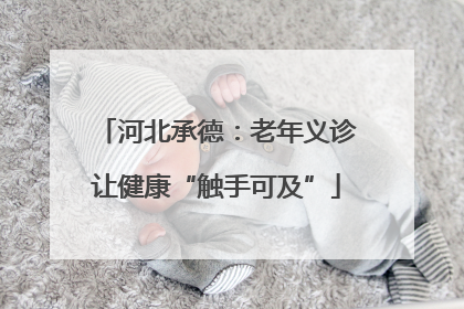 河北承德：老年义诊让健康“触手可及”