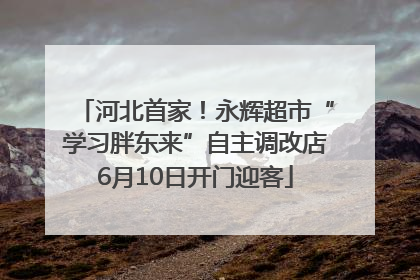 河北首家！永辉超市“学习胖东来”自主调改店6月10日开门迎客