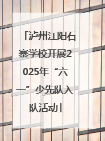 泸州江阳石寨学校开展2025年“六一”少先队入队活动