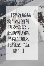 泽连斯基将与特朗普再次会晤，此前曾力陈乌克兰加入北约是“互惠”