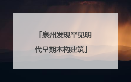 泉州发现罕见明代早期木构建筑