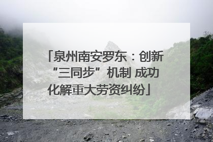 泉州南安罗东：创新“三同步”机制 成功化解重大劳资纠纷
