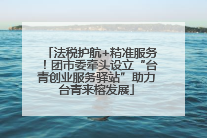 法税护航+精准服务！团市委牵头设立“台青创业服务驿站”助力台青来榕发展