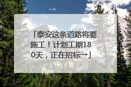泰安这条道路将要施工！计划工期180天，正在招标→