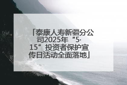 泰康人寿新疆分公司2025年“5·15”投资者保护宣传日活动全面落地