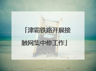 津霸铁路开展接触网集中修工作