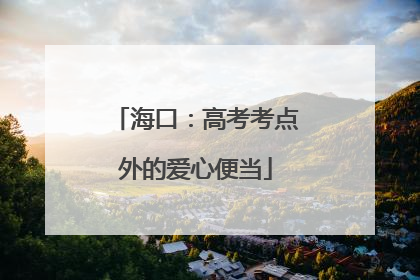 海口：高考考点外的爱心便当