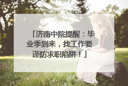 济南中院提醒：毕业季到来，找工作要谨防求职陷阱！