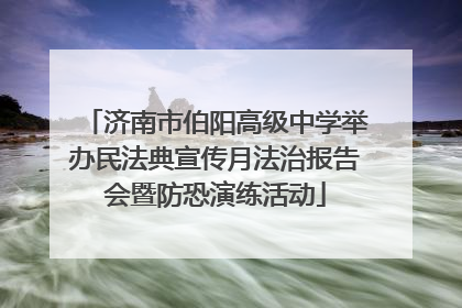 济南市伯阳高级中学举办民法典宣传月法治报告会暨防恐演练活动