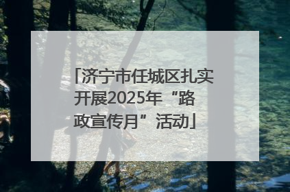 济宁市任城区扎实开展2025年“路政宣传月”活动