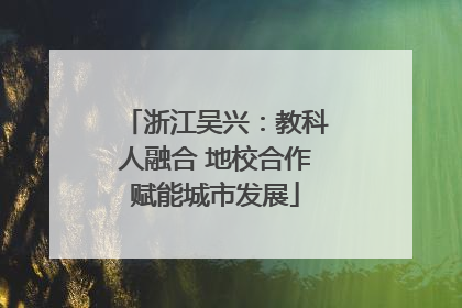 浙江吴兴：教科人融合 地校合作赋能城市发展