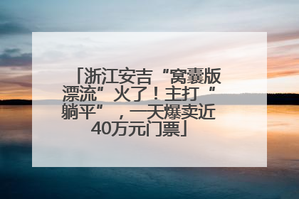 浙江安吉“窝囊版漂流”火了！主打“躺平”，一天爆卖近40万元门票