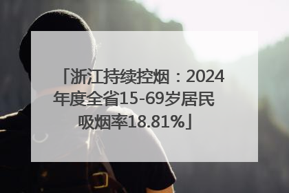 浙江持续控烟：2024年度全省15-69岁居民吸烟率18.81%
