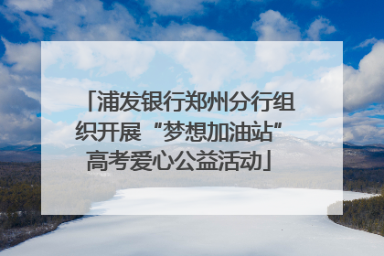 浦发银行郑州分行组织开展“梦想加油站”高考爱心公益活动