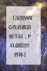 深圳WBG香港邀请赛夺冠，PEL剑指世界杯