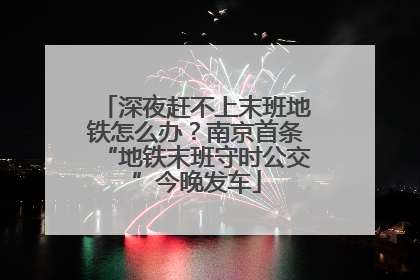 深夜赶不上末班地铁怎么办？南京首条“地铁末班守时公交”今晚发车