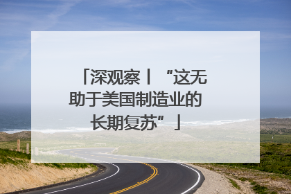 深观察丨“这无助于美国制造业的长期复苏”