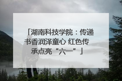 湖南科技学院：传递书香润泽童心 红色传承点亮“六一”