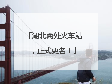 湖北两处火车站，正式更名！
