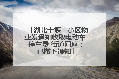 湖北十堰一小区物业发通知收取电动车停车费 街道回应：已撤下通知