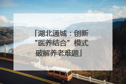 湖北通城：创新 “医养结合”模式 破解养老难题