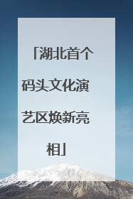 湖北首个码头文化演艺区焕新亮相