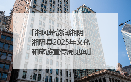 湘风楚韵润湘阴——湘阴县2025年文化和旅游宣传周见闻