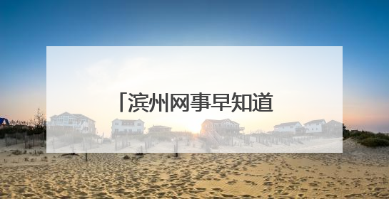 滨州网事早知道（6.22）