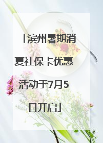 滨州暑期消夏社保卡优惠活动于7月5日开启
