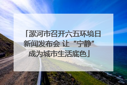 漯河市召开六五环境日新闻发布会 让“宁静”成为城市生活底色