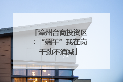 漳州台商投资区：“端午”我在岗 干劲不消减