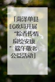 菏泽单县民政局开展“粽香传情 扇绘安康”端午敬老公益活动
