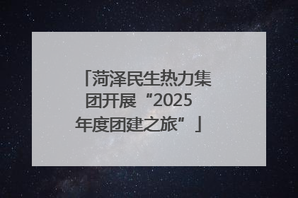 菏泽民生热力集团开展“2025年度团建之旅”