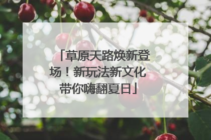 草原天路焕新登场！新玩法新文化带你嗨翻夏日