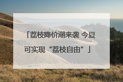 荔枝降价潮来袭 今夏可实现“荔枝自由”
