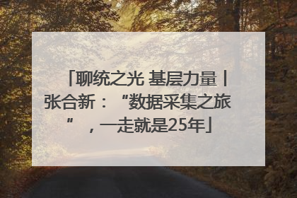 聊统之光 基层力量丨张合新：“数据采集之旅”，一走就是25年