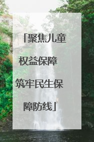 聚焦儿童权益保障 筑牢民生保障防线