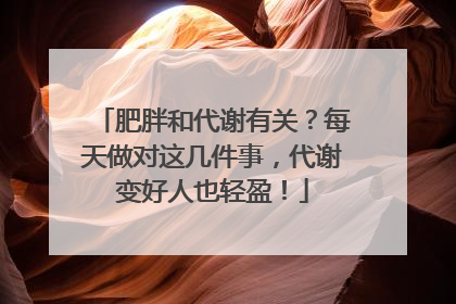 肥胖和代谢有关？每天做对这几件事，代谢变好人也轻盈！