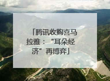 腾讯收购喜马拉雅：“耳朵经济”再博弈